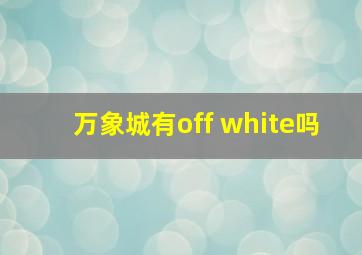 万象城有off white吗